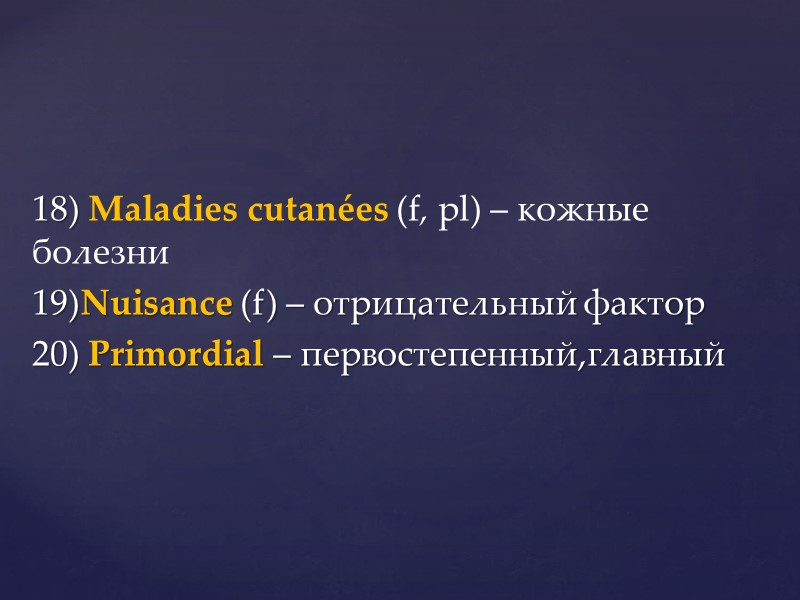 18) Maladies cutanées (f, pl) – кожные болезни  19)Nuisance (f) – отрицательный фактор